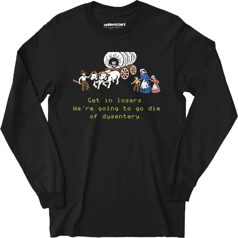 Get in Losers We're Going to Go Die of Dysentery - Long Sleeve T-Shirt